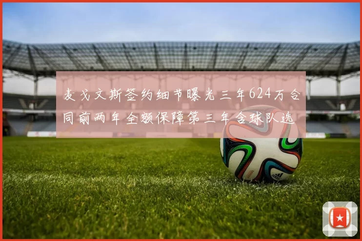 麦戈文斯签约细节曝光三年624万合同前两年全额保障第三年含球队选项
