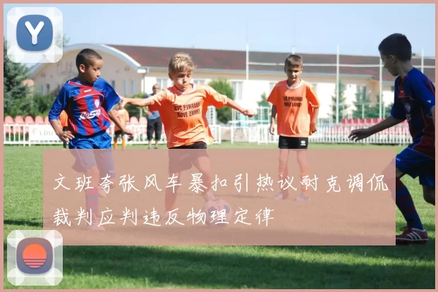 文班夸张风车暴扣引热议耐克调侃裁判应判违反物理定律