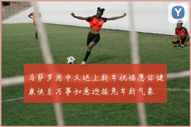 马萨罗用中文送上新年祝福愿你健康快乐万事如意迎接兔年新气象