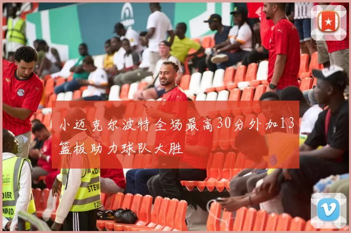 小迈克尔波特全场最高30分外加13篮板助力球队大胜