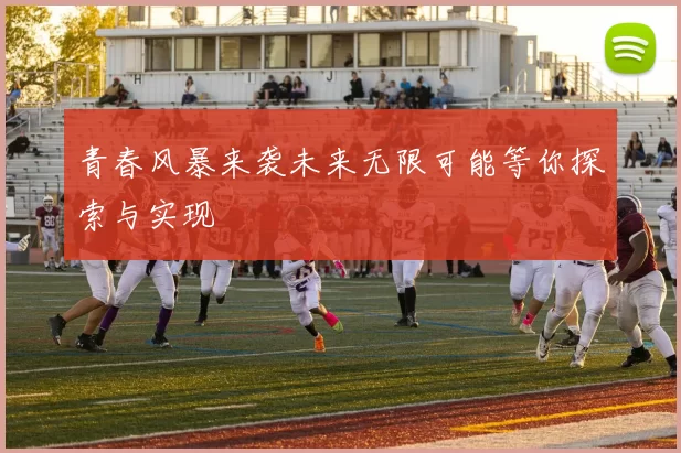 青春风暴来袭未来无限可能等你探索与实现
