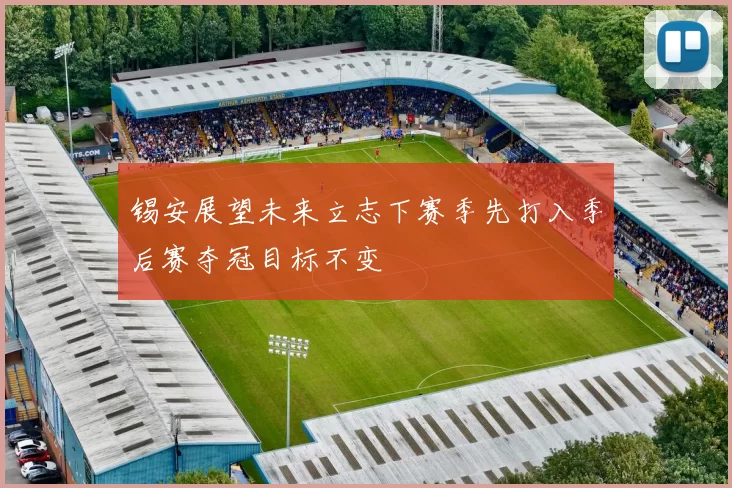 锡安展望未来立志下赛季先打入季后赛夺冠目标不变
