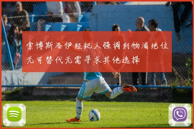 索博斯洛伊经纪人强调利物浦地位无可替代无需寻求其他选择