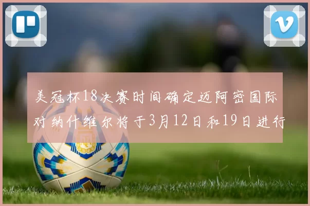 美冠杯18决赛时间确定迈阿密国际对纳什维尔将于3月12日和19日进行较量