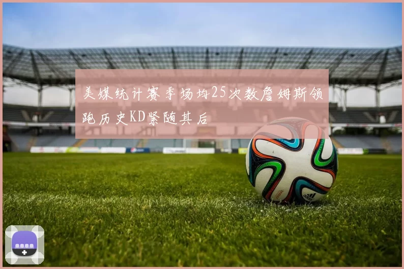 美媒统计赛季场均25次数詹姆斯领跑历史KD紧随其后