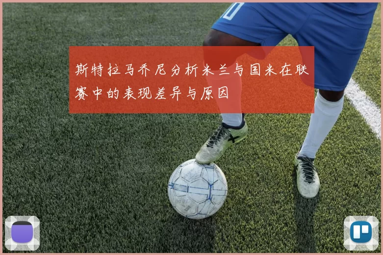 斯特拉马乔尼分析米兰与国米在联赛中的表现差异与原因