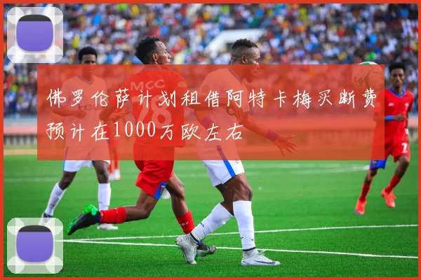 佛罗伦萨计划租借阿特卡梅买断费预计在1000万欧左右