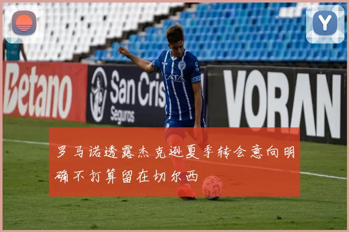 罗马诺透露杰克逊夏季转会意向明确不打算留在切尔西