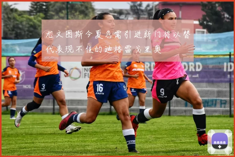 尤文图斯今夏急需引进新门将以替代表现不佳的迪格雷戈里奥