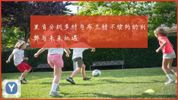 里肯分析多特与布兰特不续约的利弊与未来机遇