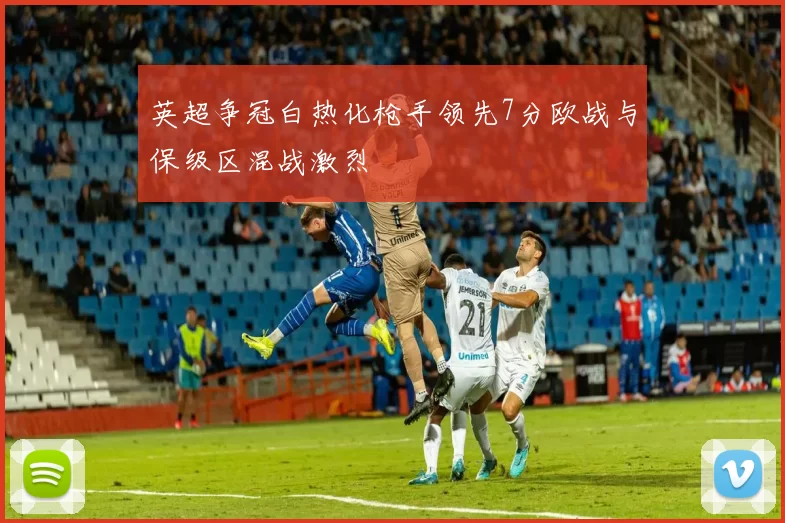 英超争冠白热化枪手领先7分欧战与保级区混战激烈