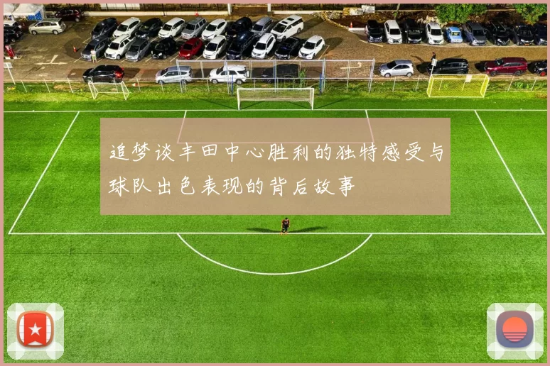 追梦谈丰田中心胜利的独特感受与球队出色表现的背后故事