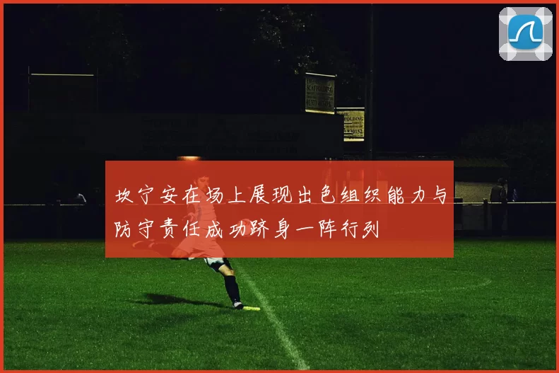 坎宁安在场上展现出色组织能力与防守责任成功跻身一阵行列